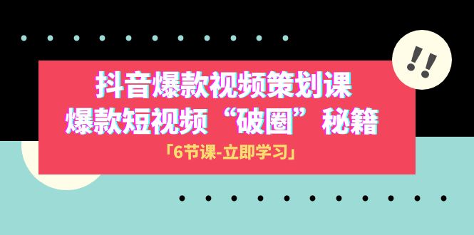 （8132期）2023抖音爆款视频-策划课，爆款短视频“破 圈”秘籍（6节课）-创客云联盟