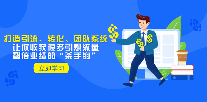 （8133期）教你打造引流、转化、团队系统，让你收获很多引爆流量、翻倍业绩的“…-创客云联盟