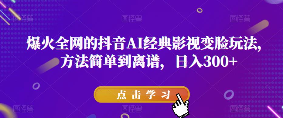 爆火全网的抖音AI经典影视变脸玩法，方法简单到离谱，日入300+【揭秘】-创客云联盟