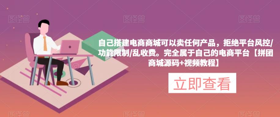 自己搭建电商商城可以卖任何产品，完全属于自己的电商平台【拼团商城源码+视频教程】-创客云联盟