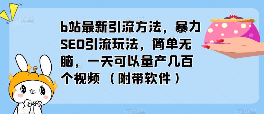 b站最新引流方法，暴力SEO引流玩法，简单无脑，一天可以量产几百个视频（附带软件）-创客云联盟