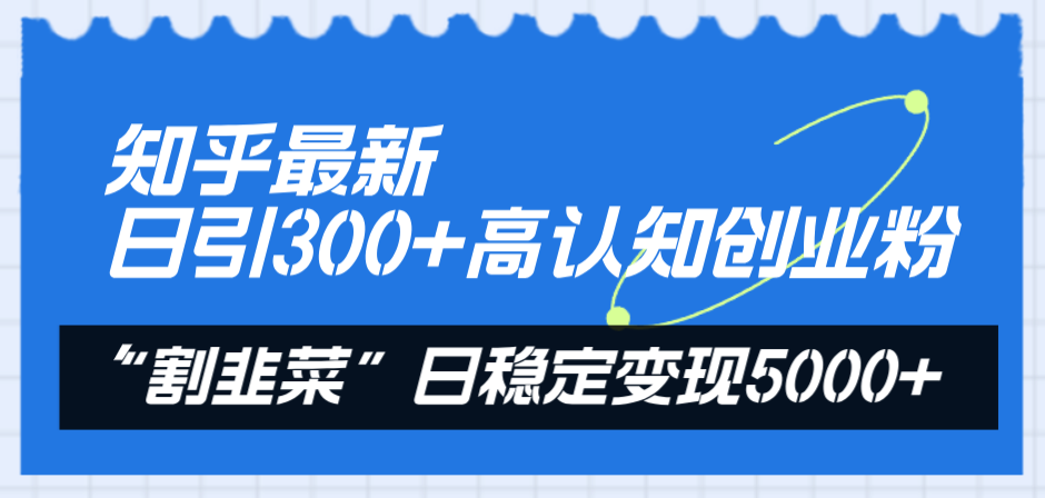 （8136期）知乎最新日引300+高认知创业粉，“割韭菜”日稳定变现5000+-创客云联盟