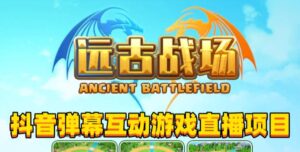 2023年抖音最新最火爆弹幕互动游戏–远古战场【软件+开播教程+起号教程+兔费对接报白+0粉兔费开通直播权限】-创客云联盟