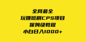 （8139期）全网最全，玩赚短剧CPS项目保姆级教程，小白日入1000+-创客云联盟