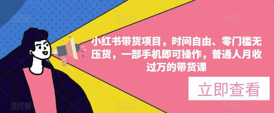 小红书带货项目，时间自由、零门槛无压货，一部手机即可操作，普通人月收过万的带货课-创客云联盟