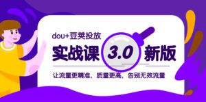 (8146期)dou+豆荚投放实战课3.0新版,让流量更精准,质量更高,告别无效流量-创客云联盟