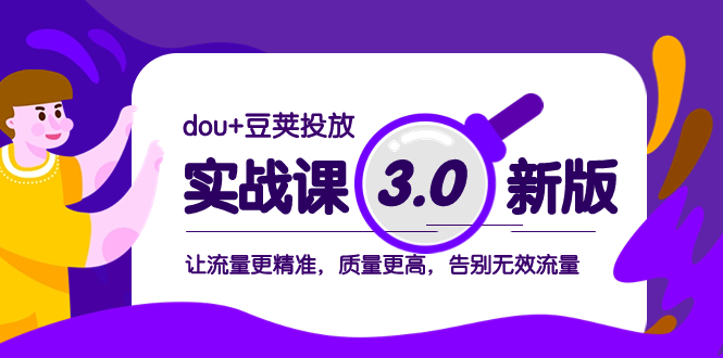 （8146期）dou+豆荚投放实战课3.0新版，让流量更精准，质量更高，告别无效流量-创客云联盟