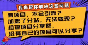 （8147期）有项目，不会引流？加盟了分站，无法变现？组建项目分享群，没有自己的…-创客云联盟