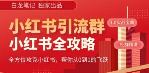 【白龙笔记】价值980元的《小红书运营和引流课》，日引100高质量粉-创客云联盟