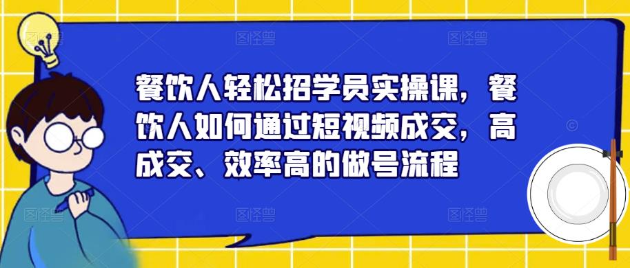 餐饮人轻松招学员实操课，餐饮人如何通过短视频成交，高成交、效率高的做号流程-创客云联盟