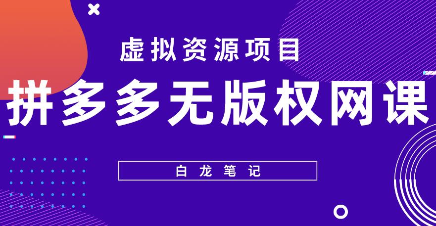【白龙笔记】拼多多无版权网课项目，月入5000的长期项目，玩法详细拆解【揭秘】-创客云联盟