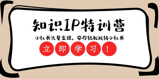 （8161期）知识IP特训营 ：小红书-流量变现，带你轻松玩转小红书（23节视频课）-创客云联盟