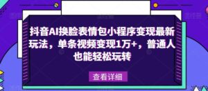 抖音AI换脸表情包小程序变现最新玩法,单条视频变现1万+,普通人也能轻松玩转!-创客云联盟