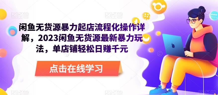 闲鱼无货源暴力起店流程化操作详解，2023闲鱼无货源最新暴力玩法，单店铺轻松日赚千元-创客云联盟
