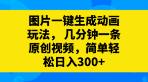 （8165期）图片一键生成动画玩法，几分钟一条原创视频，简单轻松日入300+-创客云联盟