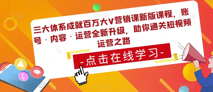 三大体系成就百万大V营销课新版课程，账号·内容·运营全新‭升‬级，助你‭通‬‭关短视‬‭频‬运营之路-创客云联盟