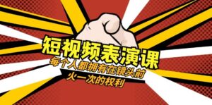 （8168期）短视频-表演课：每个人都拥有在镜头前火一次的权利（49节视频课）-创客云联盟