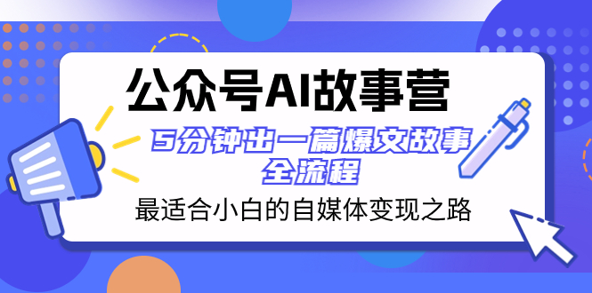 （8173期）公众号AI 故事营 最适合小白的自媒体变现之路  5分钟出一篇爆文故事 全流程-创客云联盟