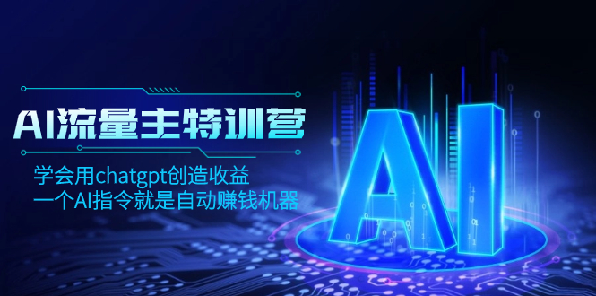 （8175期）AI流量主训练营，学会用chatgpt创造收益，一个AI指令就是自动赚钱机器-创客云联盟