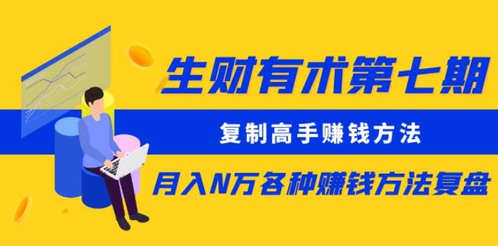 生财有术第七期：复制高手赚钱方法月入N万各种赚钱方法复盘（更新到0430）-创客云联盟