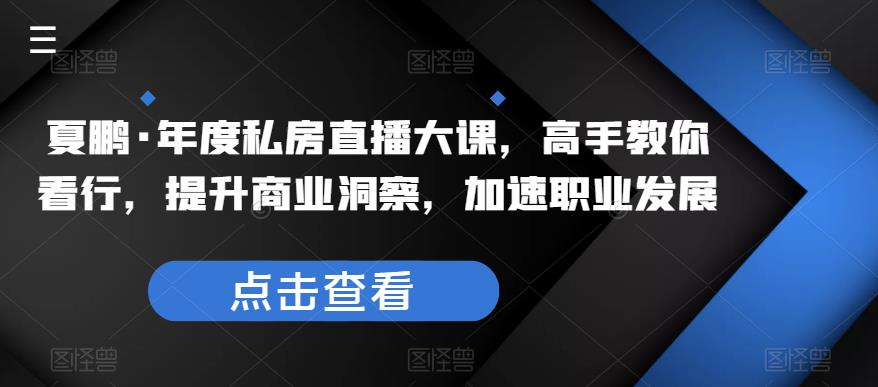 夏鹏·年度私房直播大课，高手教你看行，提升商业洞察，加速职业发展-创客云联盟