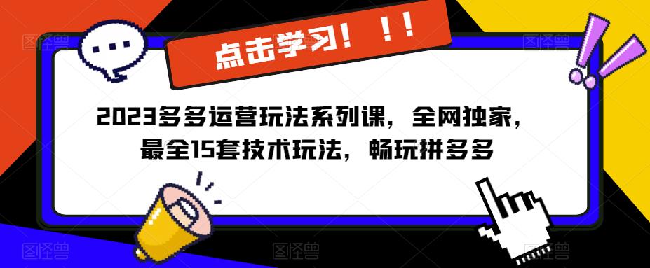2023拼多多运营玩法系列课，全网独家，​最全15套技术玩法，畅玩拼多多-创客云联盟