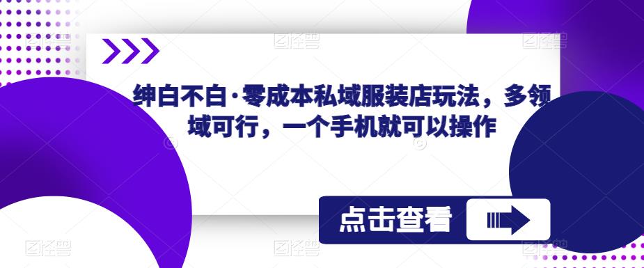 绅白不白·零成本私域服装店玩法，多领域可行，一个手机就可以操作-创客云联盟