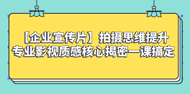 （8199期）【企业 宣传片】拍摄思维提升专业影视质感核心揭密一课搞定-创客云联盟
