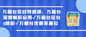 万相台实战特训课:万相台深度解析应用✔万相台后台解析✔万相台优质资源位-创客云联盟