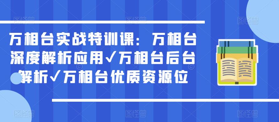 万相台实战特训课：万相台深度解析应用✔万相台后台解析✔万相台优质资源位-创客云联盟