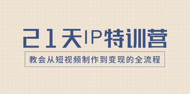 （8223期）21天IP特训营，教会从短视频制作到变现的全流程-创客云联盟