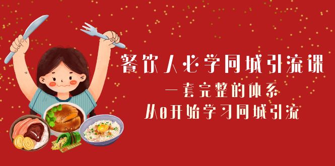 （8224期）餐饮人必学-同城引流课：一套完整的体系，从0开始学习同城引流（68节课）-创客云联盟