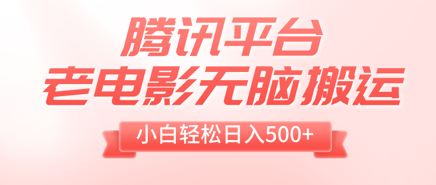（8229期）腾讯平台老电影无脑搬运，小白轻松日入500+（附1T电影资源）-创客云联盟