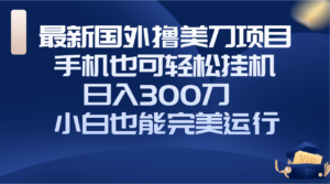 （8230期）国外撸美刀项目，手机也可操作，轻松挂机操作，日入300刀 小白也能完美运行-创客云联盟