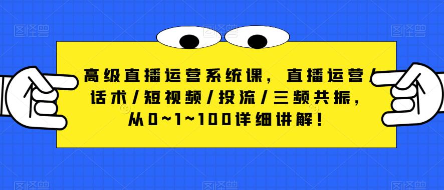 高级直播运营系统课，直播运营/话术/短视频/投流/三频共振，从0~1~100详细讲解！-创客云联盟