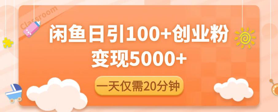 闲鱼引流精准创业粉，每天20分钟，日引流100+，变现5000+-创客云联盟