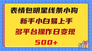 （8240期）表情包明星线条小狗变现项目，小白易上手多平台操作日变现500+-创客云联盟
