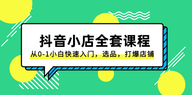 （8245期）抖音小店-全套课程，从0-1小白快速入门，选品，打爆店铺（131节课）-创客云联盟