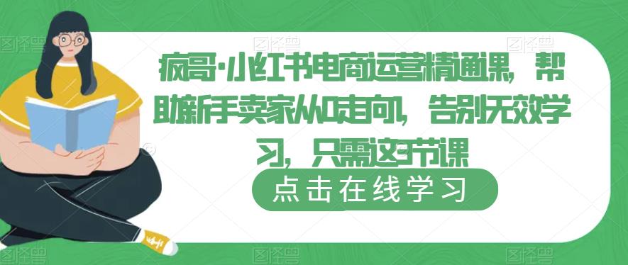 疯哥·小红书电商运营精通课，帮助新手卖家从0走向1，告别无效学习，只需这3节课-创客云联盟