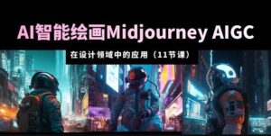 AI·智能绘画Midjourney AIGC在设计领域中的应用从入门到精通（11节课）-创客云联盟