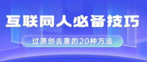(8250期)互联网人的必备技巧,剪映视频剪辑的20种去重方法,小白也能通过二创过原创-创客云联盟