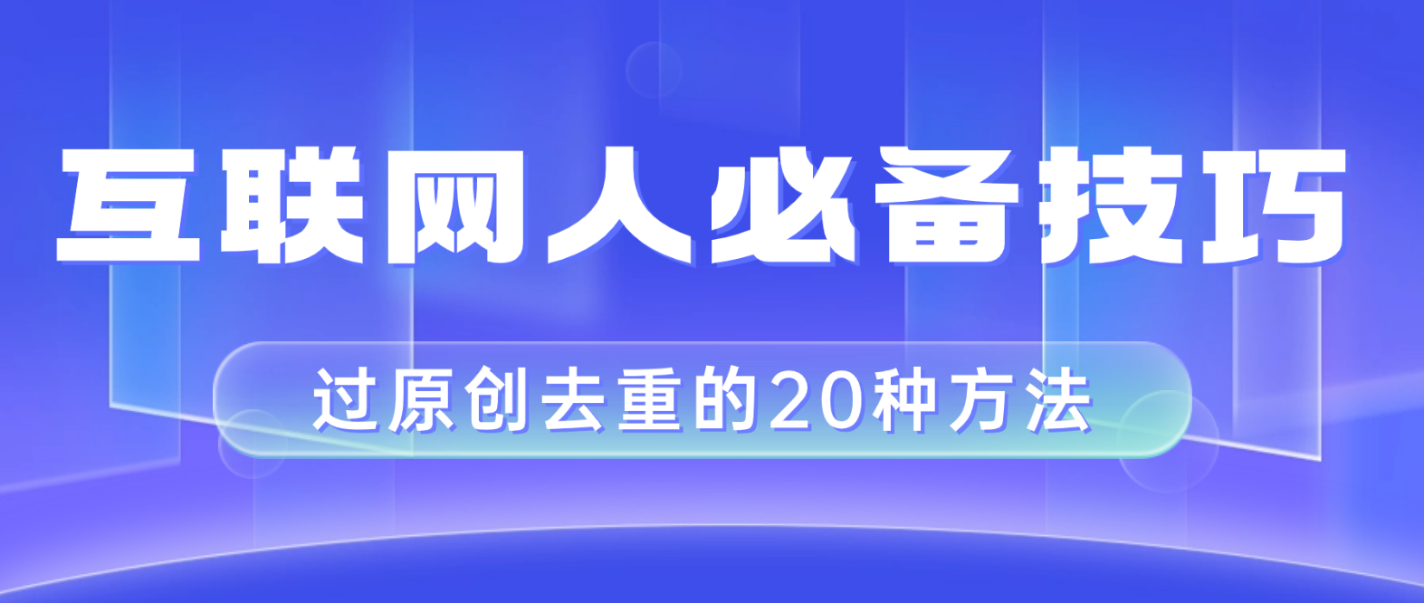 （8250期）互联网人的必备技巧，剪映视频剪辑的20种去重方法，小白也能通过二创过原创-创客云联盟