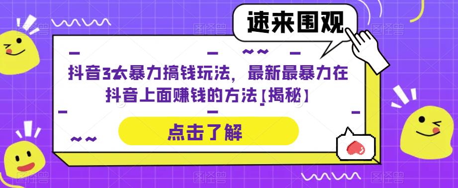 抖音3大暴力搞钱玩法，最新最暴力在抖音上面赚钱的方法【揭秘】-创客云联盟