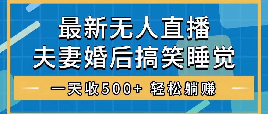 （8251期）无人直播最新玩法，婚后夫妻睡觉整蛊，礼物收不停，睡后收入500+，轻松…-创客云联盟
