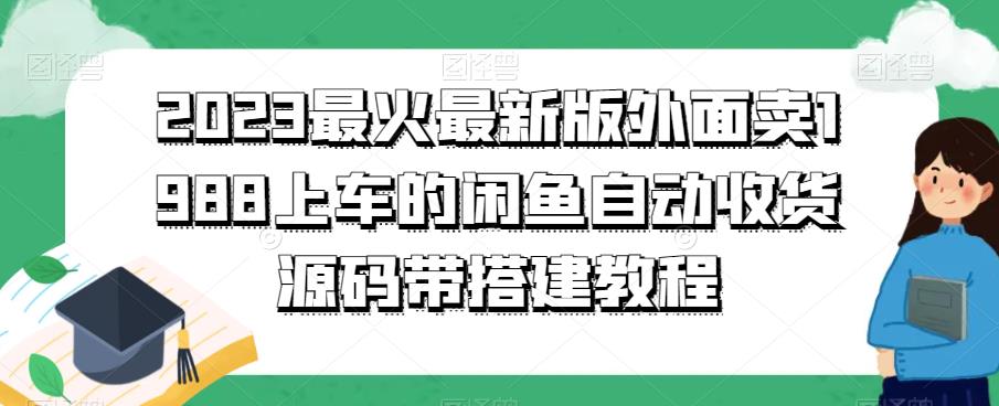 2023最火最新版外面1988上车的闲鱼自动收货源码带搭建教程-创客云联盟