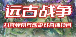 2023年抖音最新最火爆弹幕互动游戏–远古战争【开播教程+起号教程+兔费对接报白+一对一咨询服务+直播间搭建指导】-创客云联盟
