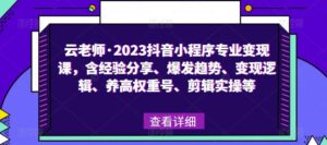 云老师·2023抖音小程序专业变现课,含经验分享、爆发趋势、变现逻辑、养高权重号、剪辑实操等-创客云联盟