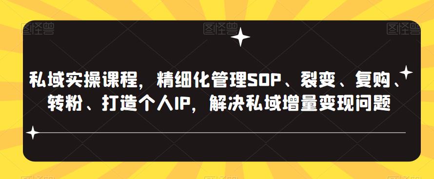 私域实操课程，精细化管理SOP、裂变、复购、转粉、打造个人IP，解决私域增量变现问题-创客云联盟