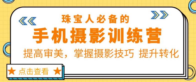 珠宝人必备的手机摄影训练营第7期：提高审美，掌握摄影技巧提升转化-创客云联盟
