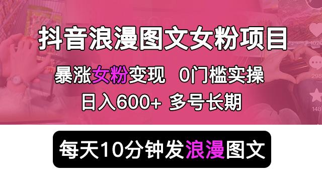 抖音浪漫图文暴力涨女粉项目，简单0门槛每天10分钟发图文日入600+长期多号【揭秘】-创客云联盟